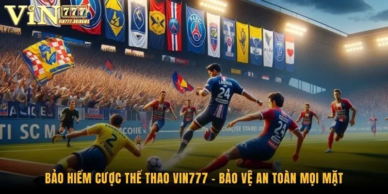 Bảo Hiểm Cược Thể Thao Vin777 - Bảo Vệ An Toàn Mọi Mặt