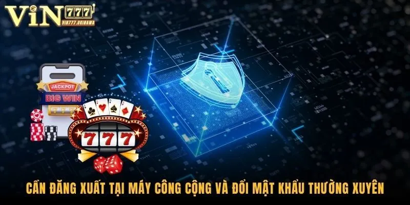 Cần đăng xuất tại máy công cộng và đổi mật khẩu thường xuyên