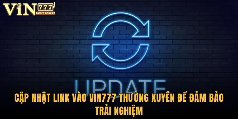 Cập nhật link vào Vin777 thường xuyên để đảm bảo trải nghiệm