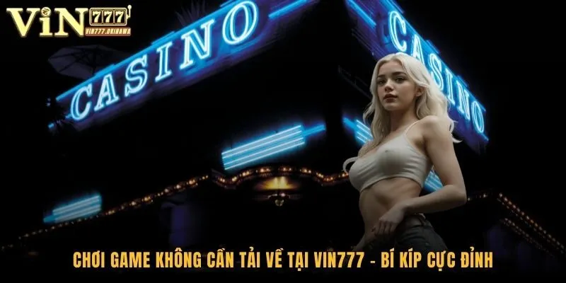 Chơi Game Không Cần Tải Về Tại Vin777 - Bí Kíp Cực Đỉnh