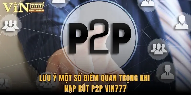 Lưu ý một số điểm quan trọng khi nạp rút P2P Vin777