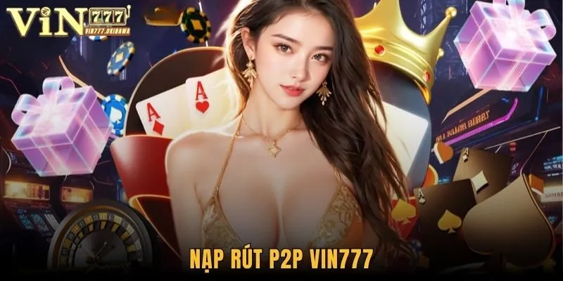 Nạp Rút P2P Vin777 - Phương Thức Cập Nhật Mới Nhất 2025