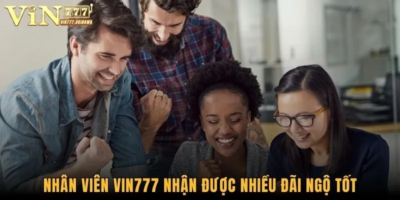 Nhân viên Vin777 nhận được nhiều đãi ngộ tốt