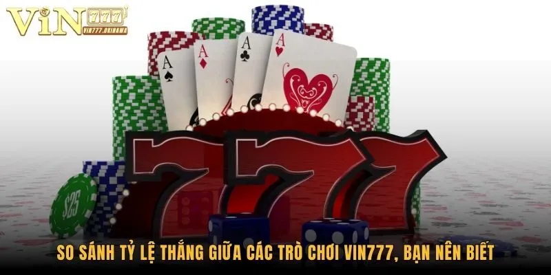 So sánh tỷ lệ thắng giữa các trò chơi Vin777, bạn nên biết