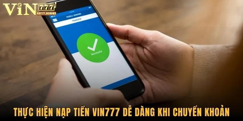 Thực hiện nạp tiền Vin777 dễ dàng khi chuyển khoản