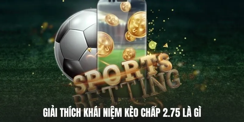 Giải thích khái niệm kèo chấp 2.75 là gì?